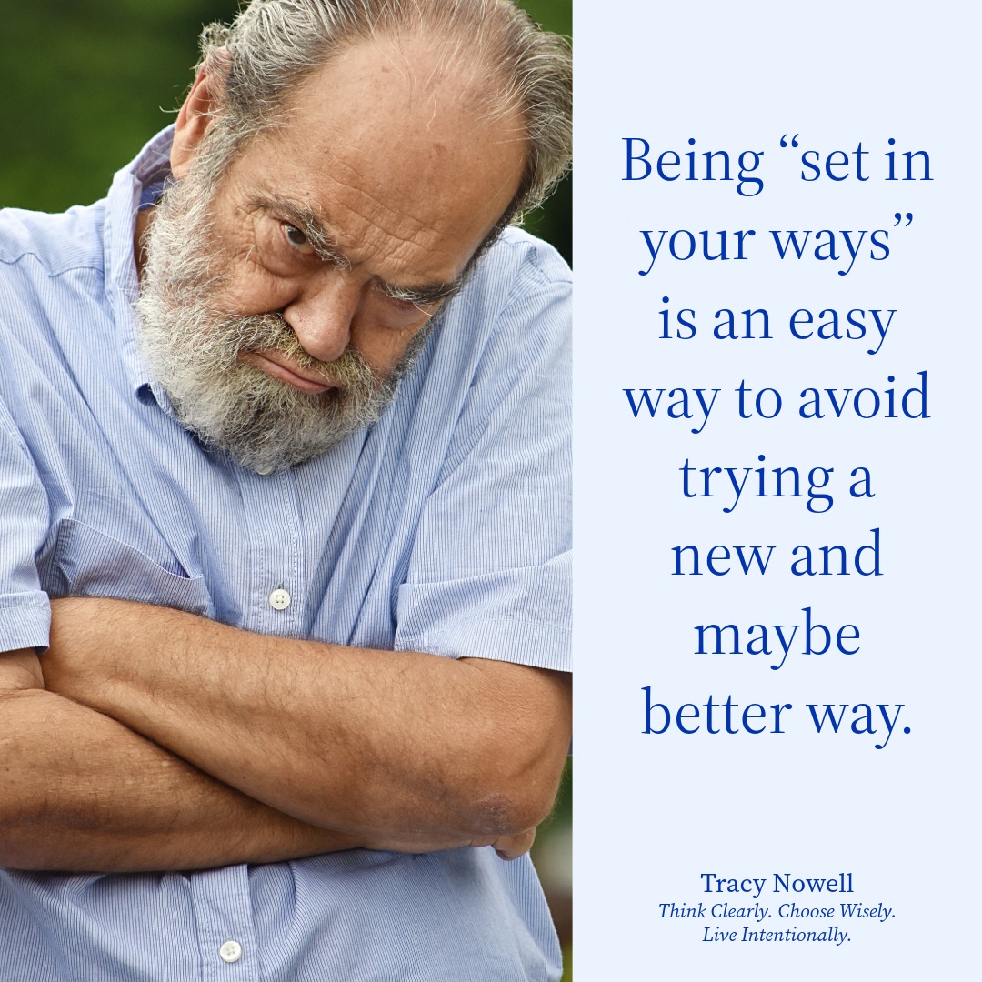 Being "set in your ways" is an easy way to avoid trying a new, and maybe better, way.